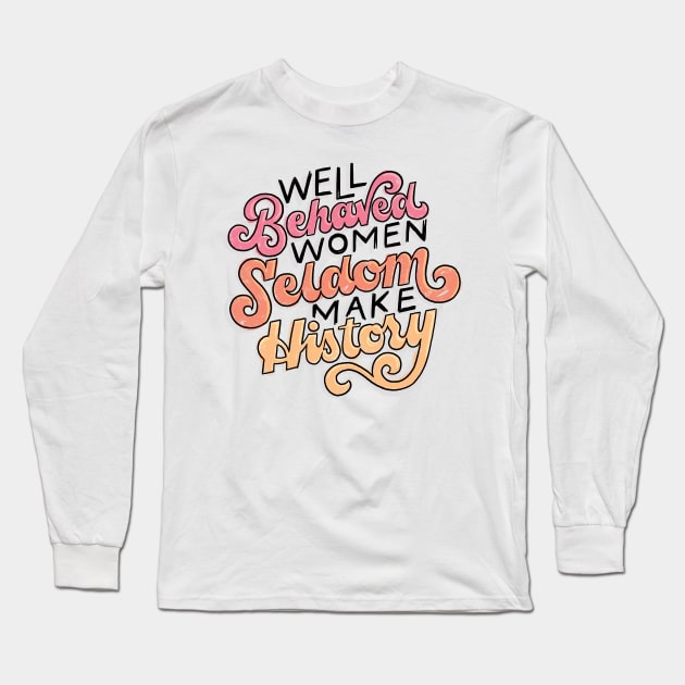 Well Behaved Women Seldom Make History Long Sleeve T-Shirt by polliadesign